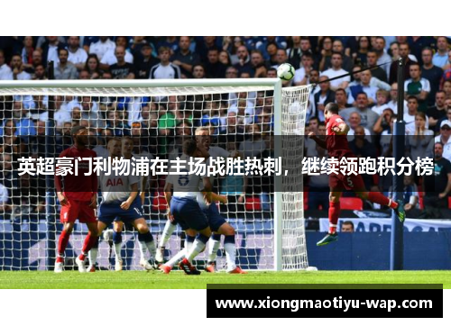 英超豪门利物浦在主场战胜热刺，继续领跑积分榜