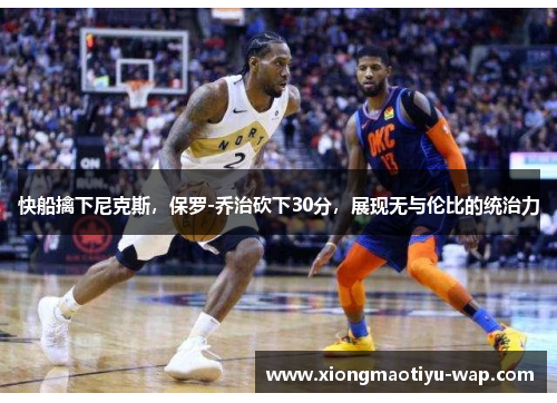 快船擒下尼克斯，保罗-乔治砍下30分，展现无与伦比的统治力