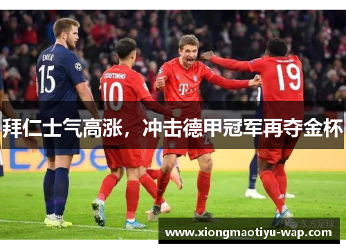 拜仁士气高涨，冲击德甲冠军再夺金杯