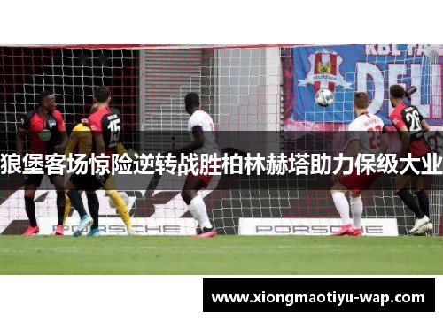 狼堡客场惊险逆转战胜柏林赫塔助力保级大业