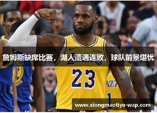 詹姆斯缺席比赛，湖人遭遇连败，球队前景堪忧