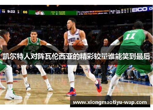 凯尔特人对阵瓦伦西亚的精彩较量谁能笑到最后