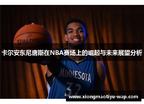 卡尔安东尼唐斯在NBA赛场上的崛起与未来展望分析
