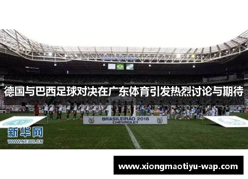 德国与巴西足球对决在广东体育引发热烈讨论与期待