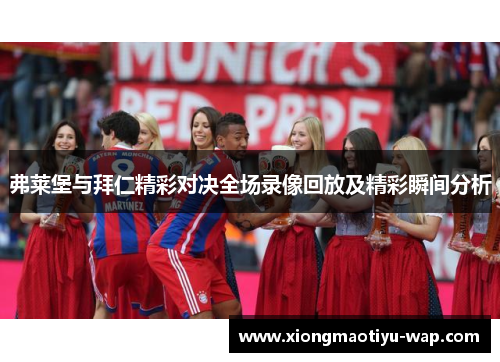 弗莱堡与拜仁精彩对决全场录像回放及精彩瞬间分析
