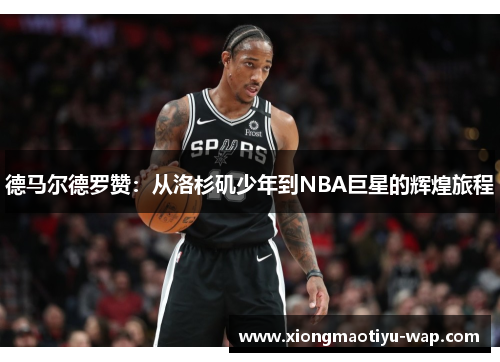 德马尔德罗赞：从洛杉矶少年到NBA巨星的辉煌旅程