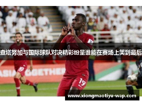 查塔努加与国际球队对决精彩纷呈谁能在赛场上笑到最后