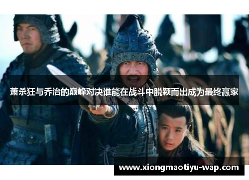 萧杀狂与乔治的巅峰对决谁能在战斗中脱颖而出成为最终赢家