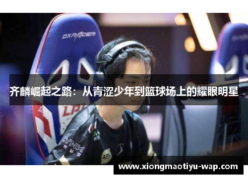 齐麟崛起之路：从青涩少年到篮球场上的耀眼明星