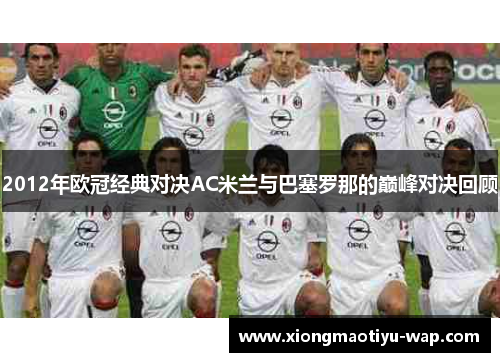 2012年欧冠经典对决AC米兰与巴塞罗那的巅峰对决回顾